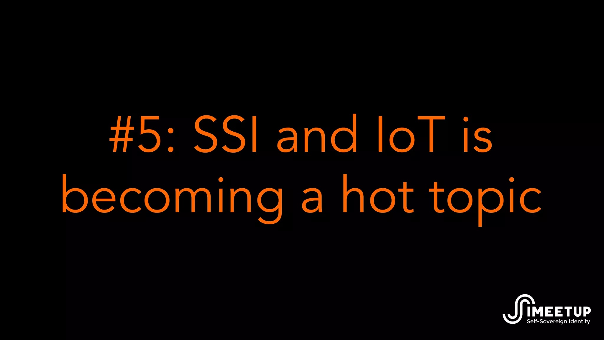 #5: SSI and IoT is
becoming a hot topic
 