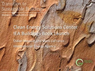© OECD/IEA 2013
Clean Energy Solutions Center
IEA Buildings Book Launch
Didier Houssin and Marc LaFrance
International Energy Agency
 