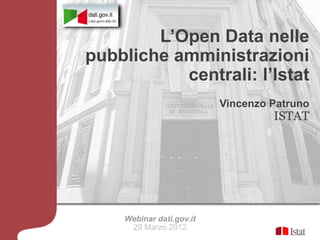 L’Open Data nelle
pubbliche amministrazioni
           centrali: l’Istat
                          Vincenzo Patruno
                                   ISTAT




    Webinar dati.gov.it
     29 Marzo 2012
 