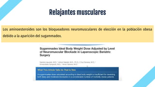 Los aminoesteroides son los bloqueadores neuromusculares de elección en la población obesa
debido a la aparición del sugammadex.
Relajantes musculares