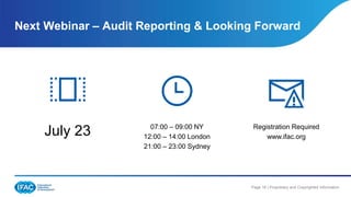 Page 18 | Proprietary and Copyrighted Information
Next Webinar – Audit Reporting & Looking Forward
July 23 07:00 – 09:00 NY
12:00 – 14:00 London
21:00 – 23:00 Sydney
Registration Required
www.ifac.org
 