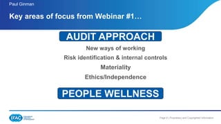 Page 8 | Proprietary and Copyrighted Information
New ways of working
Risk identification & internal controls
Materiality
Ethics/Independence
Key areas of focus from Webinar #1…
Paul Ginman
AUDIT APPROACH
PEOPLE WELLNESS
 