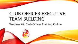 CLUB OFFICER EXECUTIVE
TEAM BUILDING
Webinar #2: Club Officer Training Online
 