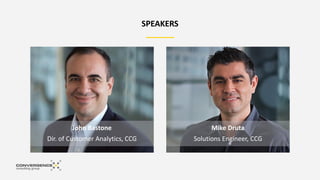 John Bastone
Dir. of Customer Analytics, CCG
Mike Druta
Solutions Engineer, CCG
SPEAKERS
 