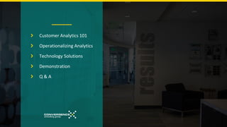 Customer Analytics 101
Operationalizing Analytics
Technology Solutions
Demonstration
Q & A
 
