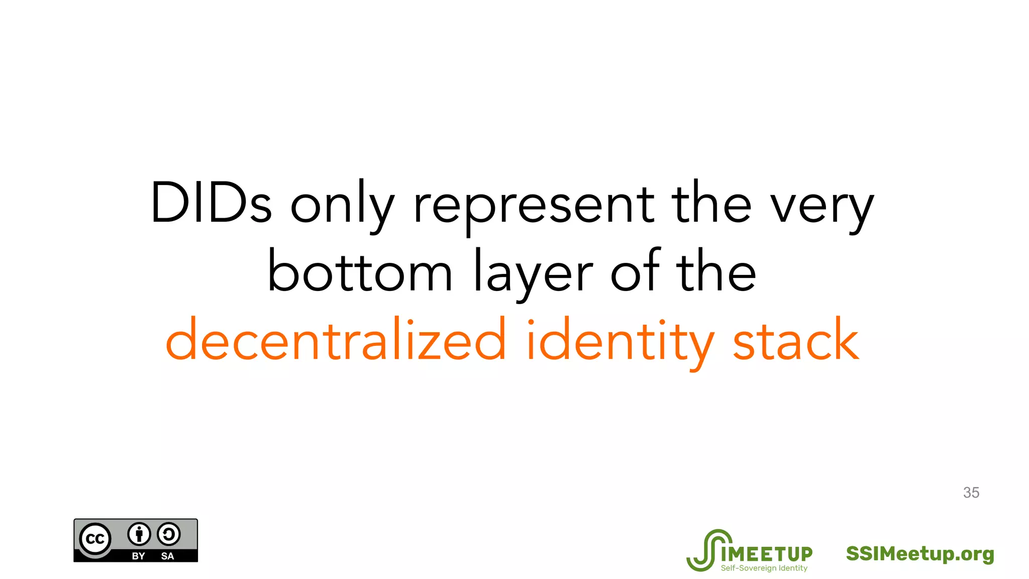 35
DIDs only represent the very
bottom layer of the
decentralized identity stack
SSIMeetup.org
 