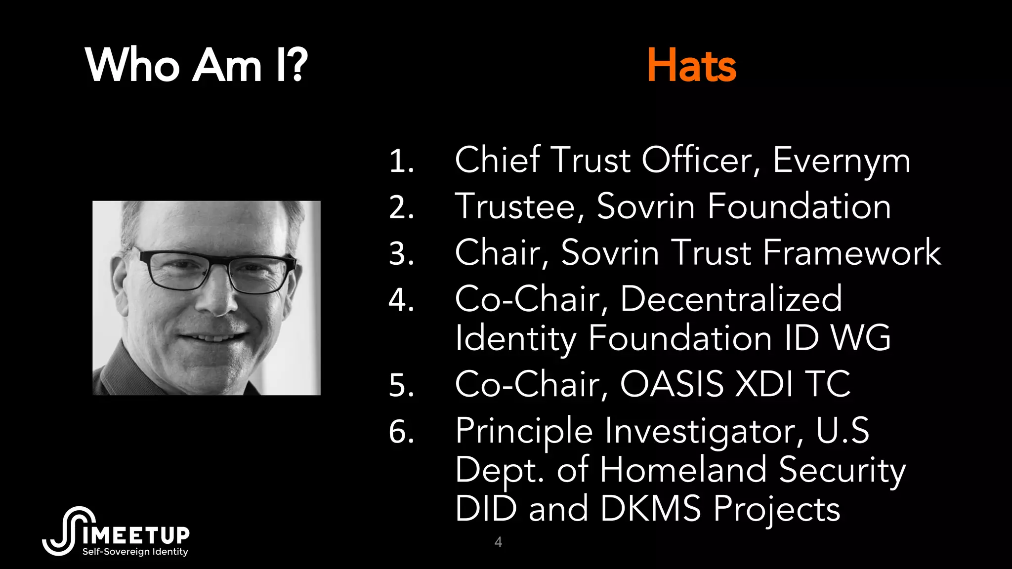 Who Am I?
4
Chief Trust Officer, Evernym
Trustee, Sovrin Foundation
Chair, Sovrin Trust Framework
Co-Chair, Decentralized
Identity Foundation ID WG
Co-Chair, OASIS XDI TC
Principle Investigator, U.S
Dept. of Homeland Security
DID and DKMS Projects
Hats
 