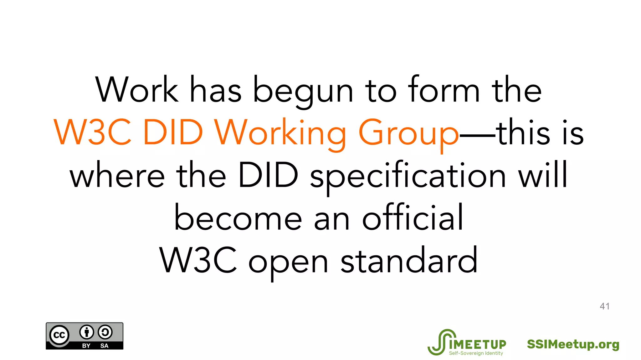 41
Work has begun to form the
W3C DID Working Group—this is
where the DID specification will
become an official
W3C open standard
SSIMeetup.org
 