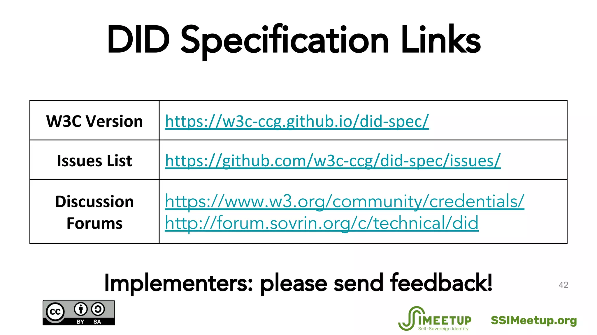 42
DID Specification Links
Implementers: please send feedback!
https://www.w3.org/community/credentials/
http://forum.sovrin.org/c/technical/did
SSIMeetup.org
 