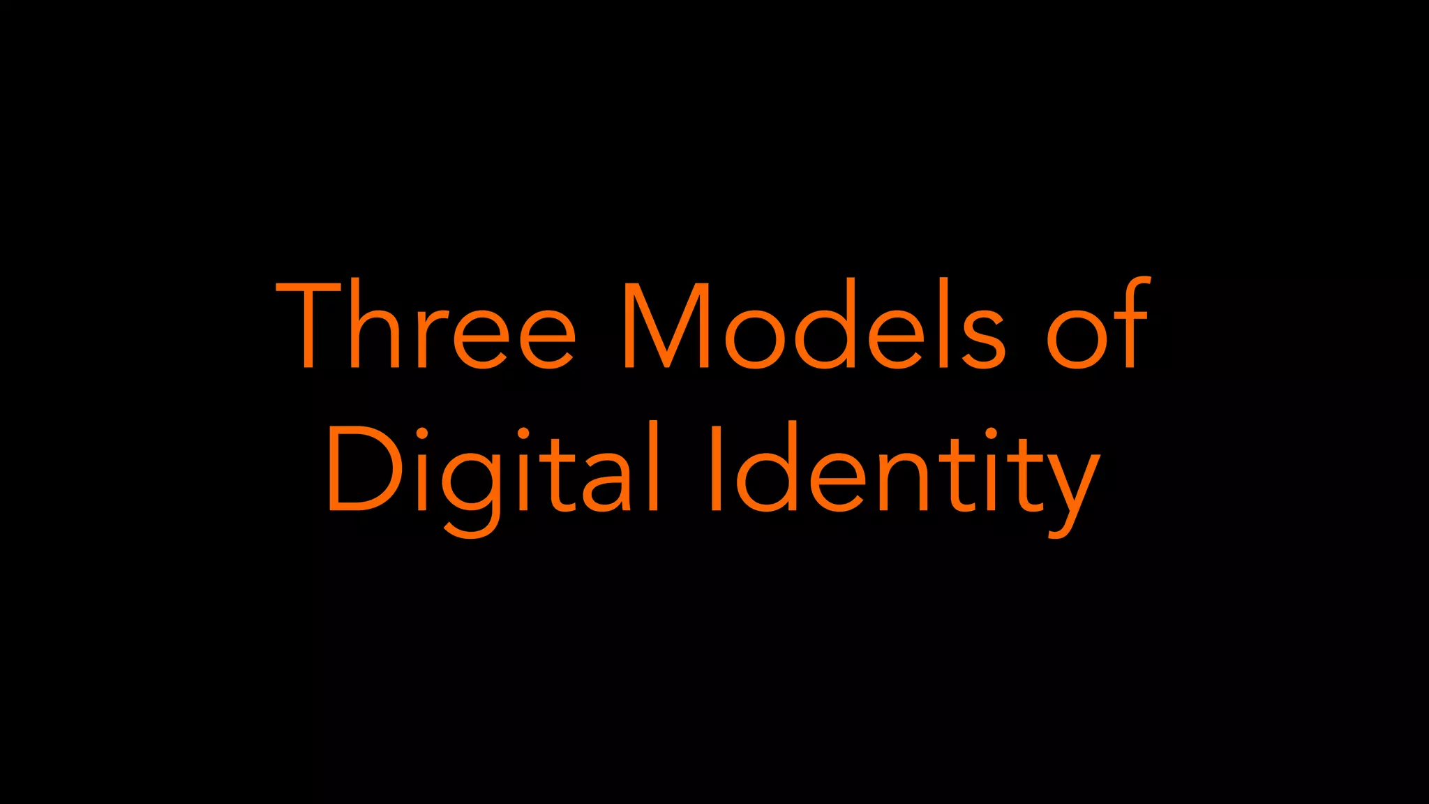 Three Models of
Digital Identity
 