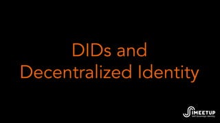 DIDs and
Decentralized Identity
 