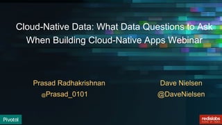 Cloud-Native Data: What Data Questions to Ask
When Building Cloud-Native Apps Webinar
Dave Nielsen
@DaveNielsen
Prasad Radhakrishnan
@Prasad_0101
 