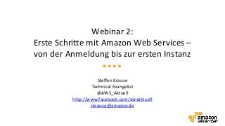 Webinar 2:
Erste Schritte mit Amazon Web Services –
von der Anmeldung bis zur ersten Instanz

                    Steffen Krause
                  Technical Evangelist
                    @AWS_Aktuell
         http://www.facebook.com/awsaktuell
                 skrause@amazon.de
 