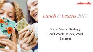#learninfomedia @infomediadotcom (Twitter : Instagram : Facebook)
Social Media Strategy:
Don’t Work Harder, Work
Smarter
 