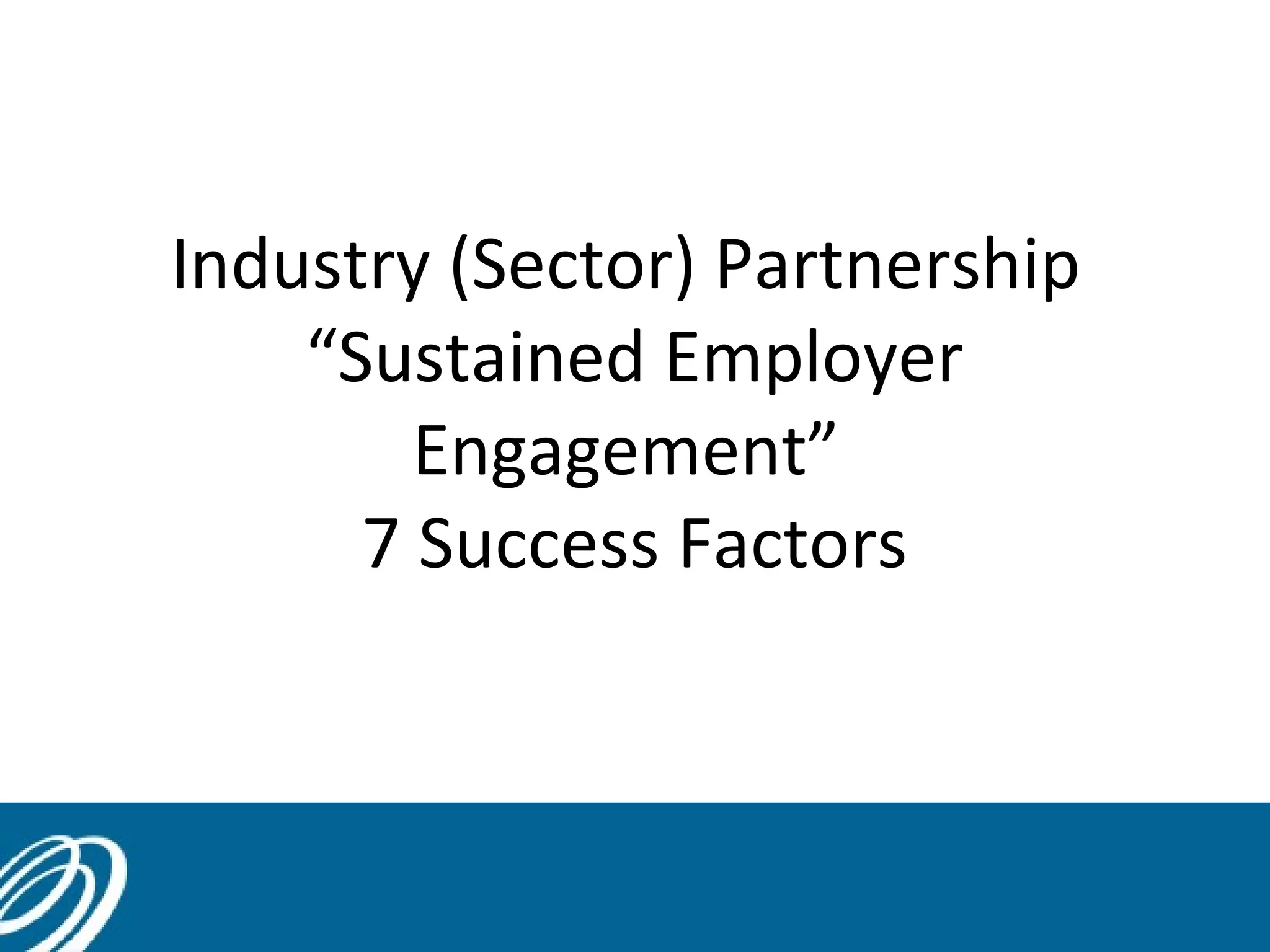 Industry (Sector) Partnership
“Sustained Employer
Engagement”
7 Success Factors
13
 