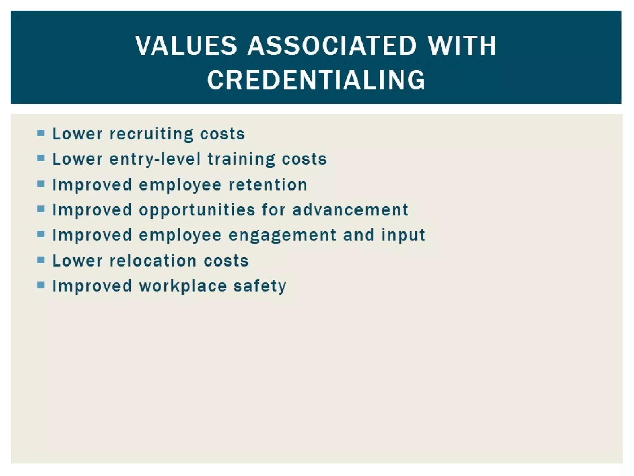 Lower recruiting costs
 Lower entry-level training costs
 Improved employee retention
 Improved opportunities for advancement
 Improved employee engagement and input
 Lower relocation costs
 Improved workplace safety
Values Associated with
Credentialing
 