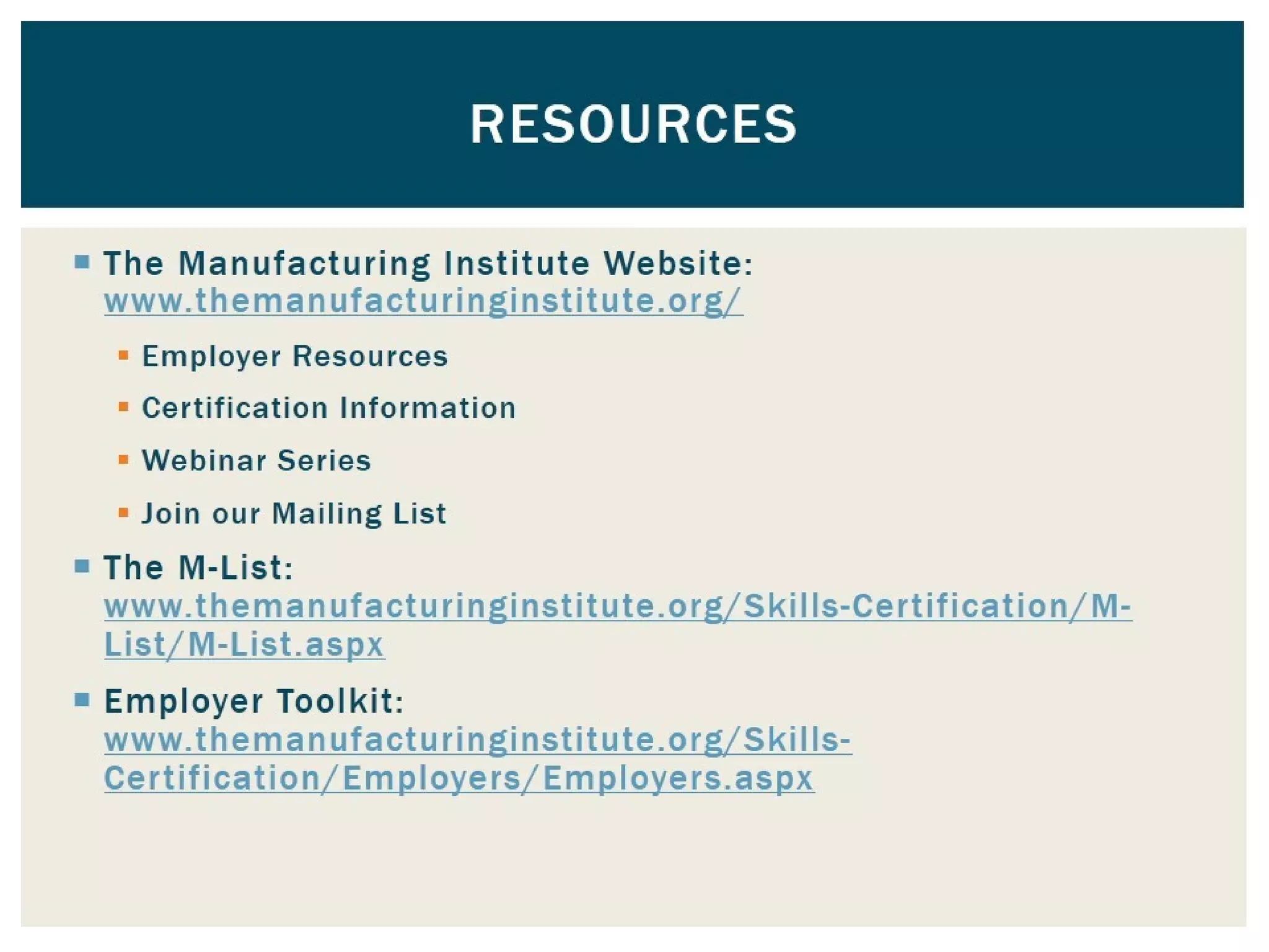  The Manufacturing Institute Website:
www.themanufacturinginstitute.org
 Employer Resources
 Certification Information
 Webinar Series
 Join our Mailing List
 The M-List:
www.themanufacturinginstitute.org/Skills-Certification/
 Employer Toolkit:
www.themanufacturinginstitute.org/Skills-Certification/
Resources
 