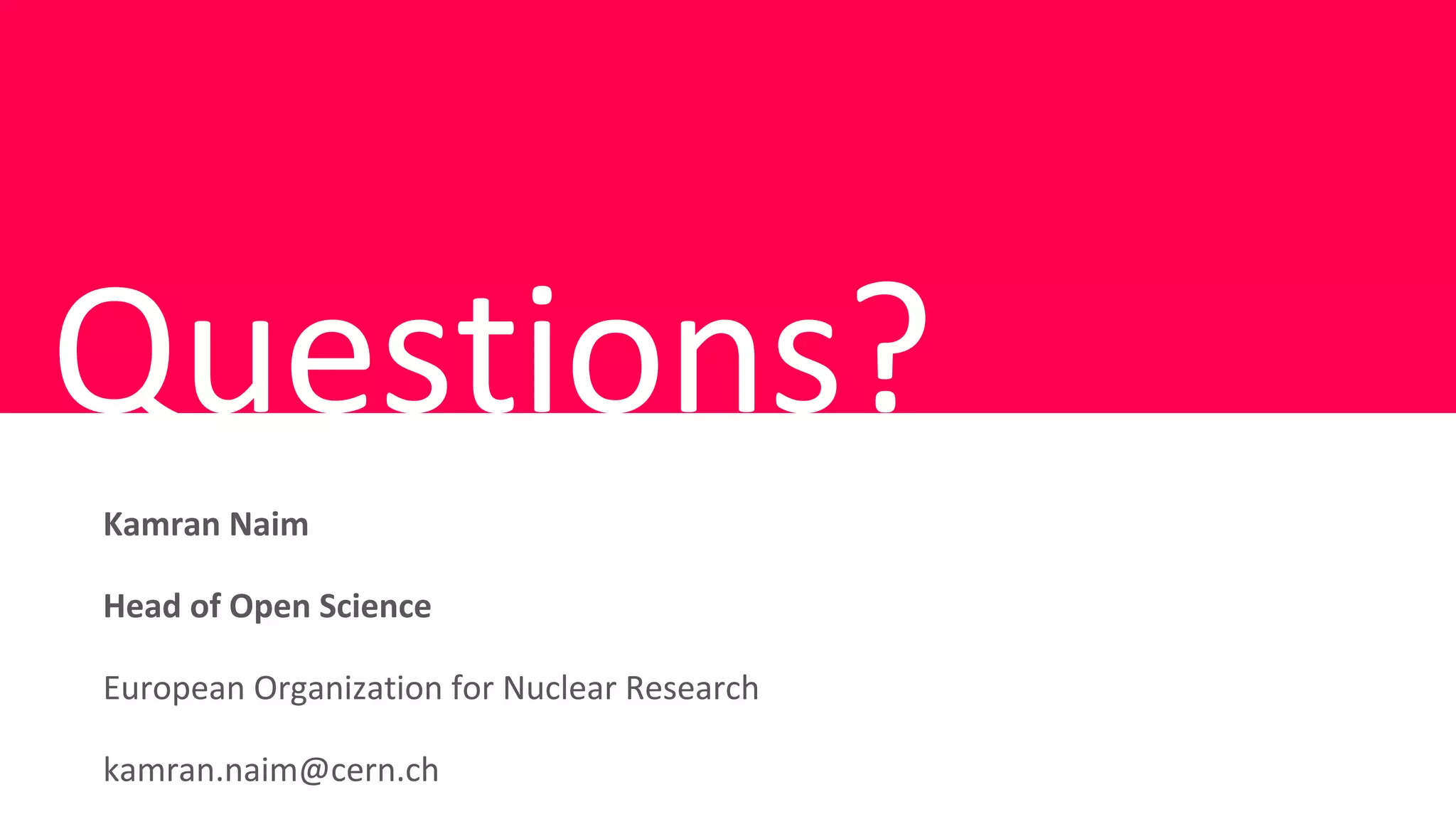 Questions?
Kamran Naim
Head of Open Science
European Organization for Nuclear Research
kamran.naim@cern.ch
 
