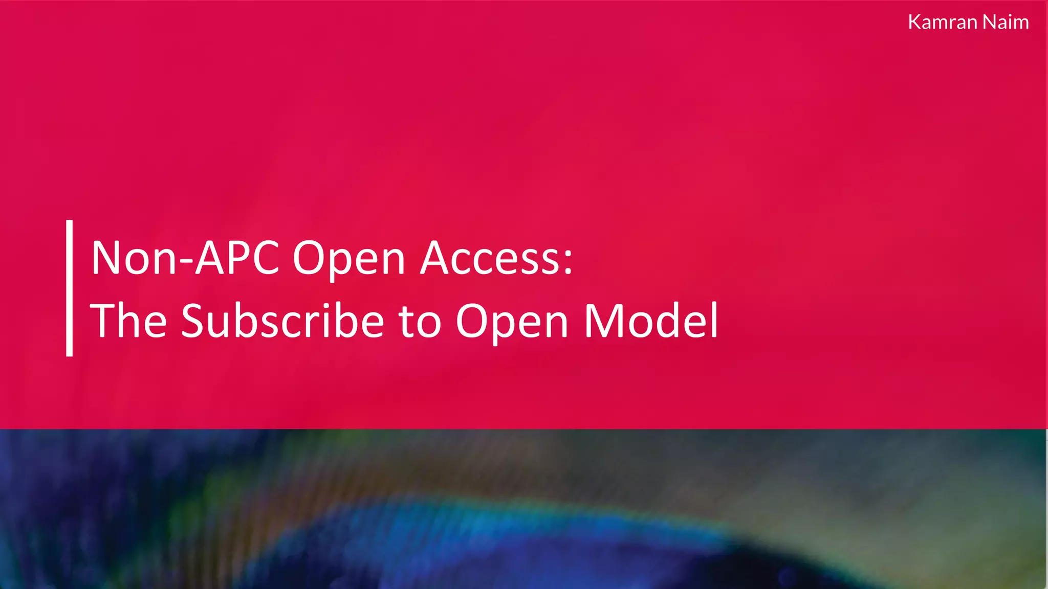 Non-APC Open Access:
The Subscribe to Open Model
Kamran Naim
 