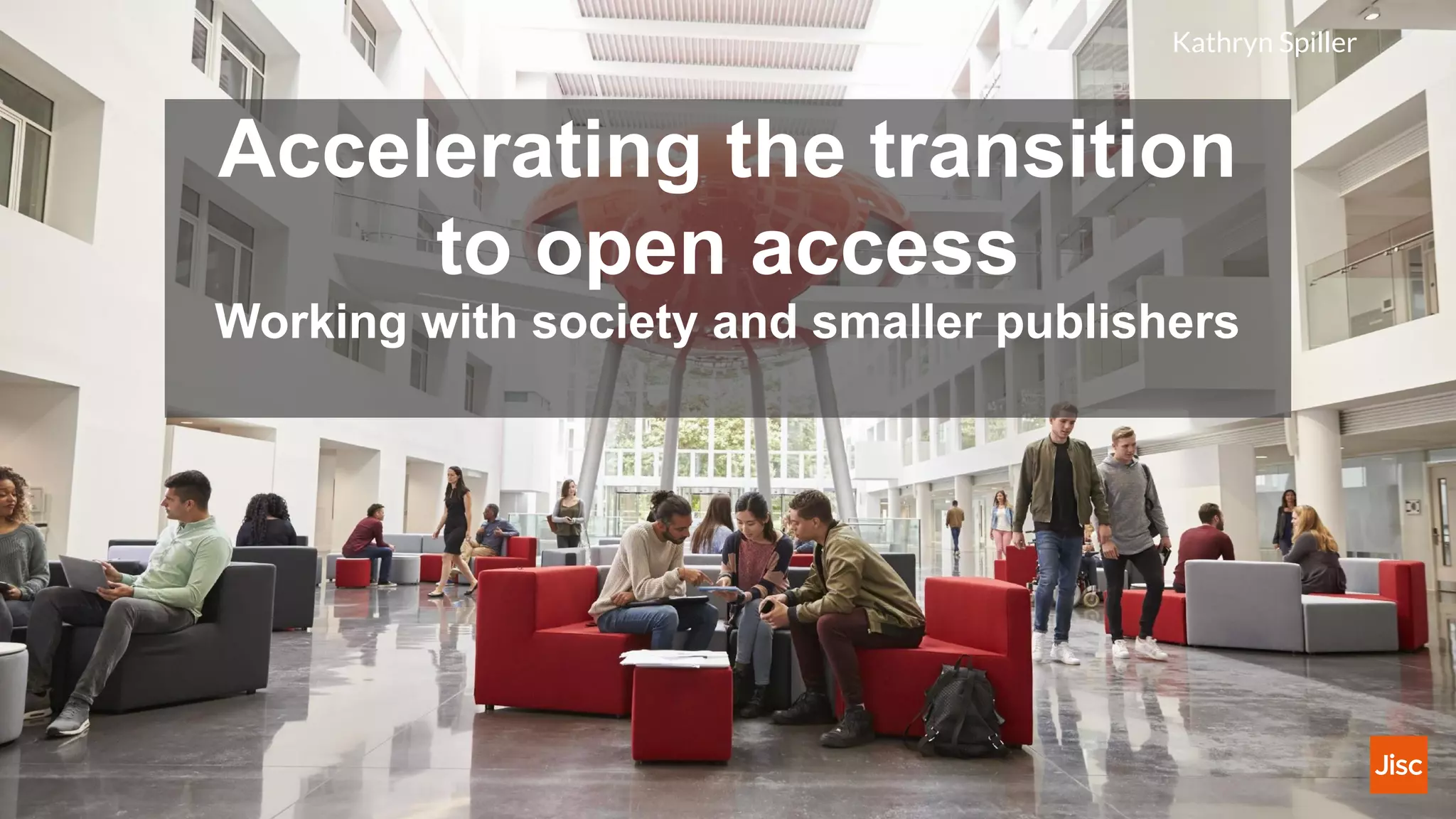 Accelerating the transition
to open access
Working with society and smaller publishers
Kathryn Spiller
 