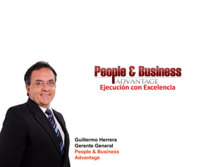 Ejecución con Excelencia




Guillermo Herrera
Gerente General
People & Business
Advantage
 