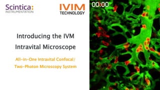 Introducing the IVM
Intravital Microscope
All-in-One Intravital Confocal/
Two-Photon Microscopy System
 