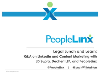 Legal Lunch and Learn:
Q&A on LinkedIn and Content Marketing with
JD Supra, Dechert LLP, and PeopleLinx
@PeopleLinx
© 2013 PeopleLinx Inc.

|

#LunchWithAdrian

 