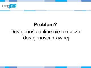 Problem?
Dostępność online nie oznacza
dostępności prawnej.
 