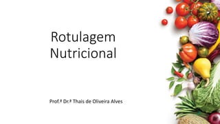 Rotulagem
Nutricional
Prof.ª Dr.ª Thais de Oliveira Alves
 
