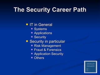 The Security Career Path IT in General Systems Applications Security Security in particular Risk Management Fraud & Forensics Application Security Others  