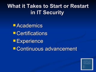 What it Takes to Start or Restart in IT Security  Academics Certifications Experience Continuous advancement 