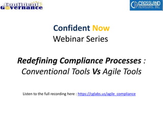 Confident Now
Webinar Series
Redefining Compliance Processes :
Conventional Tools Vs Agile Tools
Listen to the full recording here : https://cglabs.us/agile_compliance
 