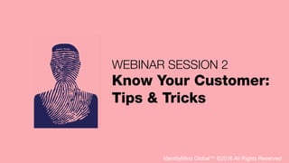 IdentityMind Global™ ©2016 All Rights Reserved
WEBINAR SESSION 2
Know Your Customer:
Tips & Tricks
 