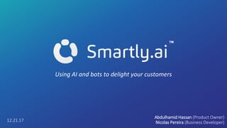Using AI and bots to delight your customers
Abdulhamid Hassan (Product Owner)
Nicolas Pereira (Business Developer)12.21.17
 