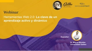Dr. Miguel Morales
Universidad Galileo
Expositor:
Webinar
Herramientas Web 2.0: La clave de un
aprendizaje activo y dinámico
 