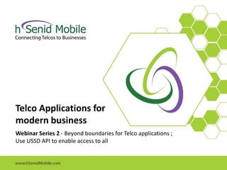 Telco Applications for
modern business
Webinar Series 2 - Beyond boundaries for Telco applications ;
Use USSD API to enable access to all
 