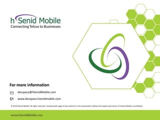 For more information
devspace@hSenidMobile.com
www.devspace.hsenidmobile.com
© 2014 hSenid Mobile. All rights reserved. Unauthorized usage of any material on this presentation without the explicit permission of hSenid Mobile is prohibited.
 