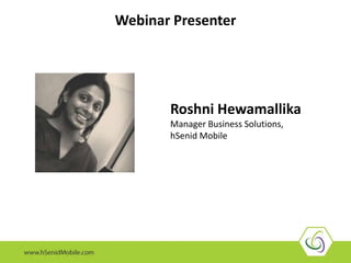 Webinar Presenter
Roshni Hewamallika
Manager Business Solutions,
hSenid Mobile
 