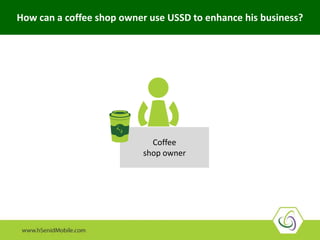 Coffee
shop owner
How can a coffee shop owner use USSD to enhance his business?
 