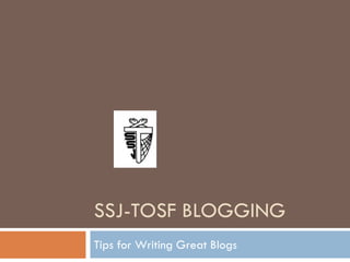 SSJ-TOSF BLOGGING
Tips for Writing Great Blogs
 