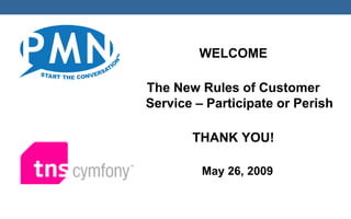 WELCOME

The New Rules of Customer
Service – Participate or Perish

       THANK YOU!

         May 26, 2009
 