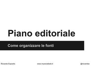 Piano editoriale
Come organizzare le fonti
Riccardo Esposito www.mysocialweb.it @riccardoe
 