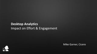 Desktop Analytics
Impact on Effort & Engagement

Mike Garner, Cicero

 