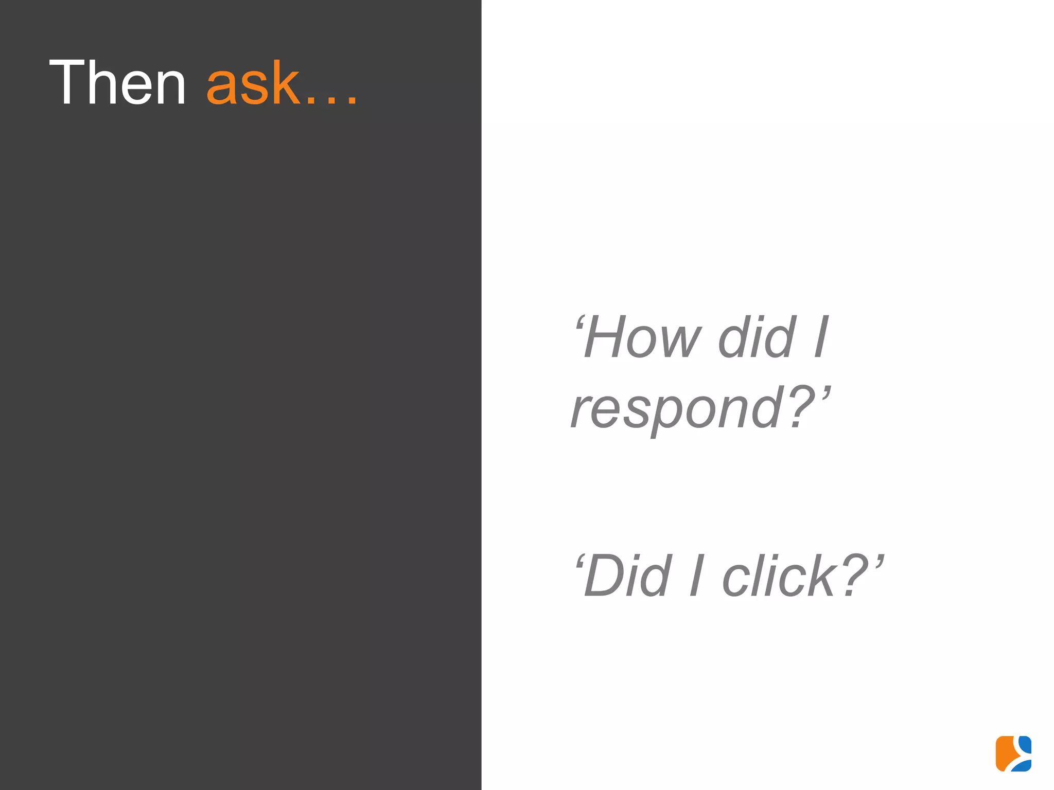 Then ask…



            ‘How did I
            respond?’

            ‘Did I click?’
 