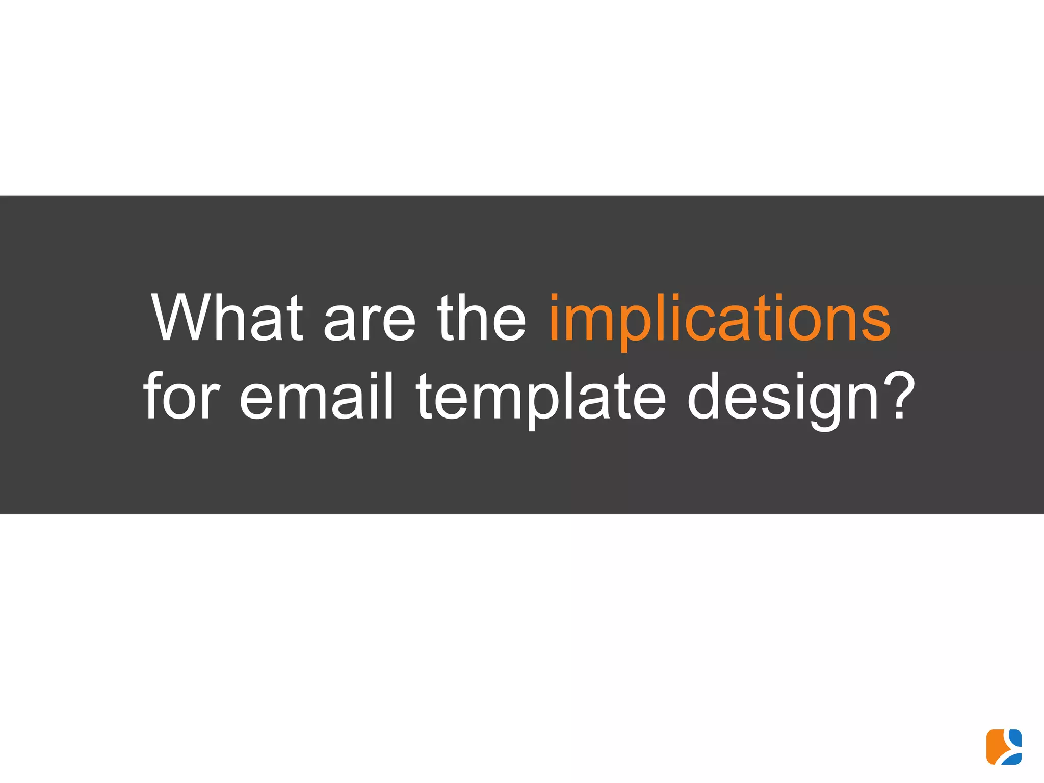 What are the implications
for email template design?
 