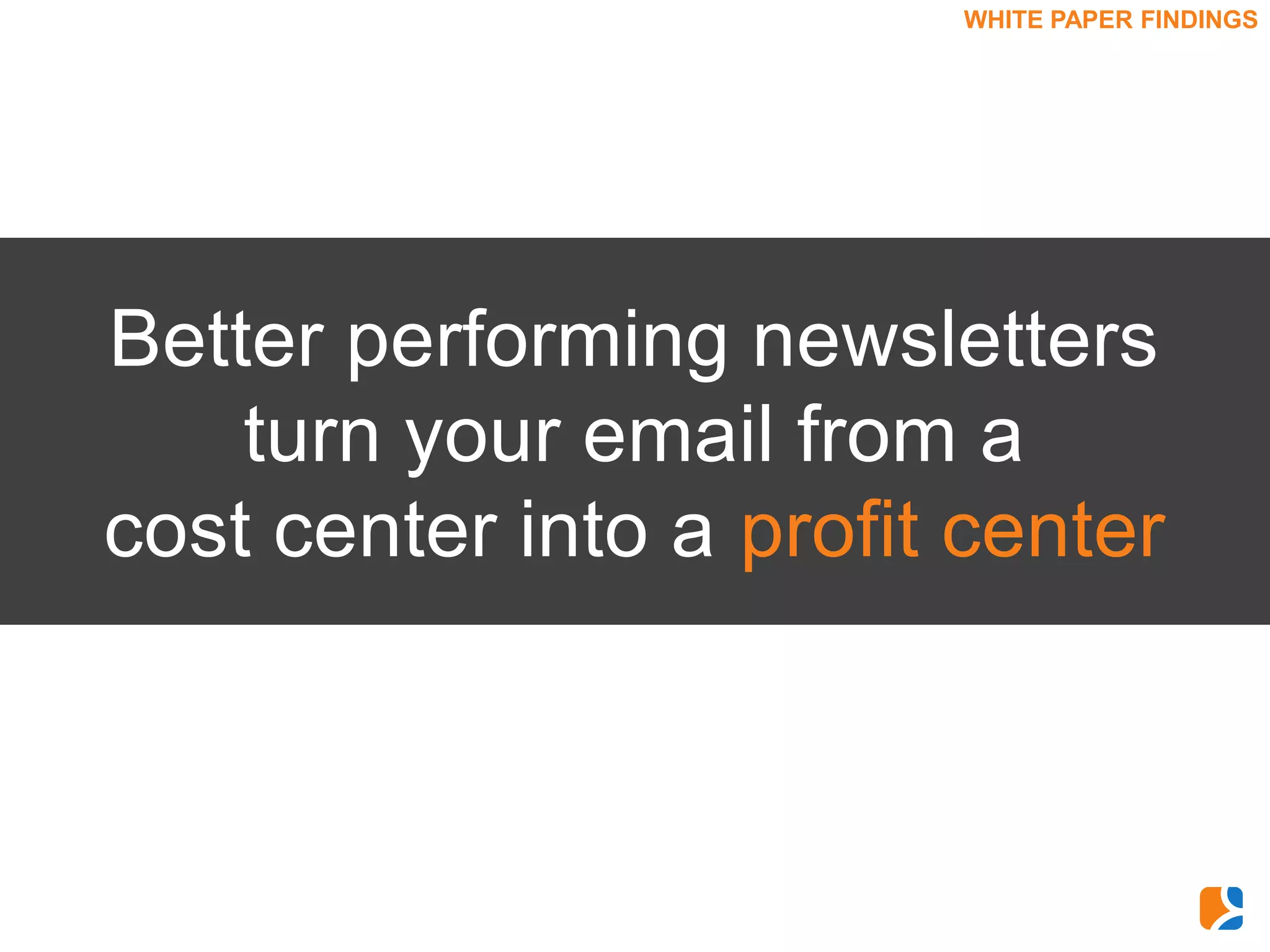 WHITE PAPER FINDINGS




Better performing newsletters
    turn your email from a
cost center into a profit center
 