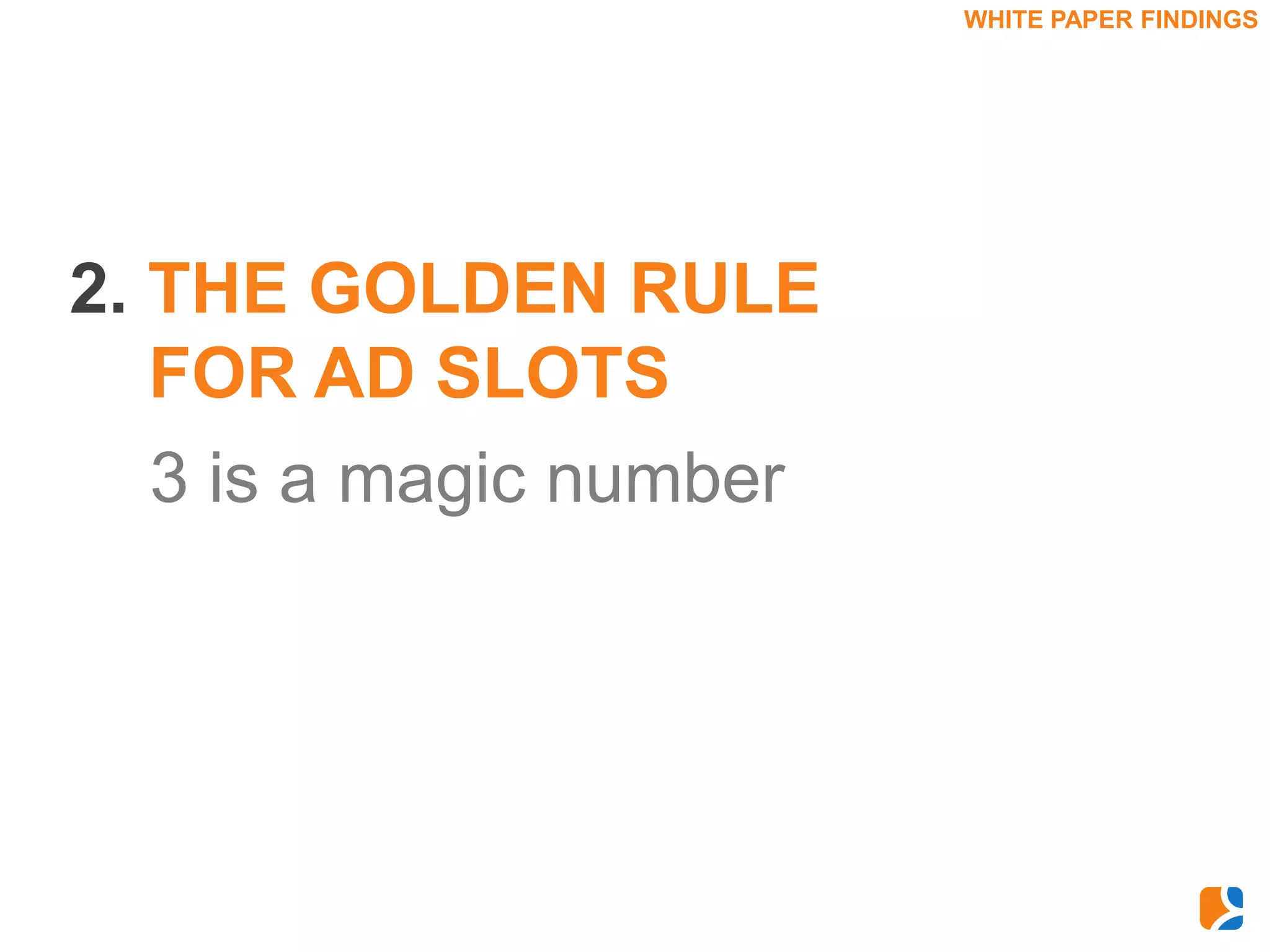 WHITE PAPER FINDINGS




2. THE GOLDEN RULE
   FOR AD SLOTS
   3 is a magic number
 