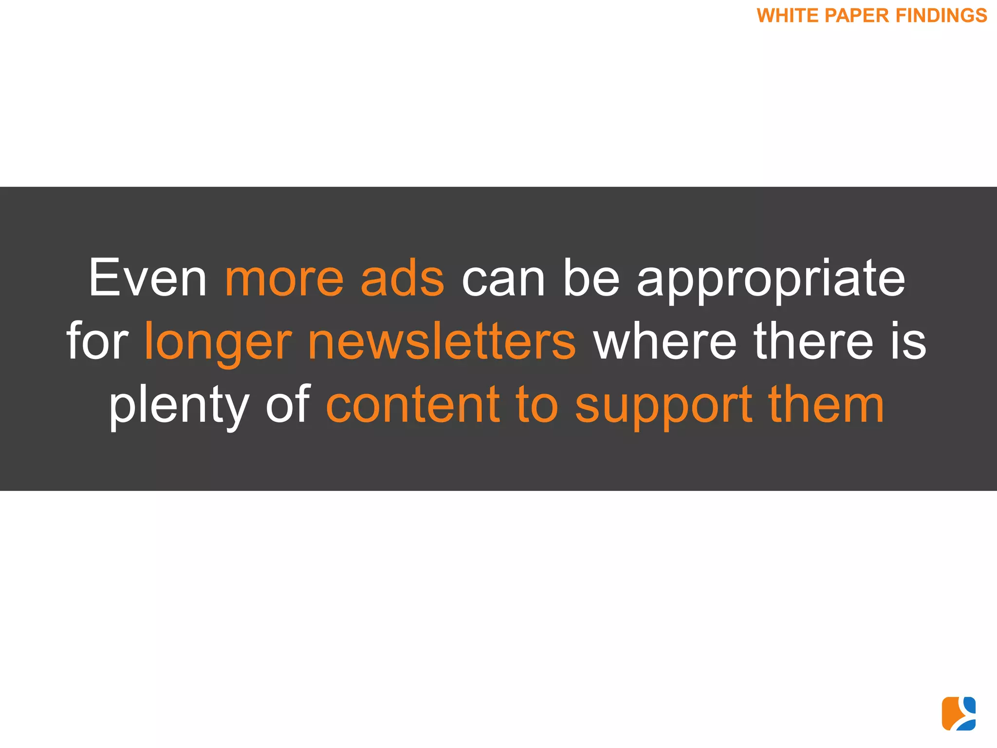 WHITE PAPER FINDINGS




 Even more ads can be appropriate
for longer newsletters where there is
  plenty of content to support them
 