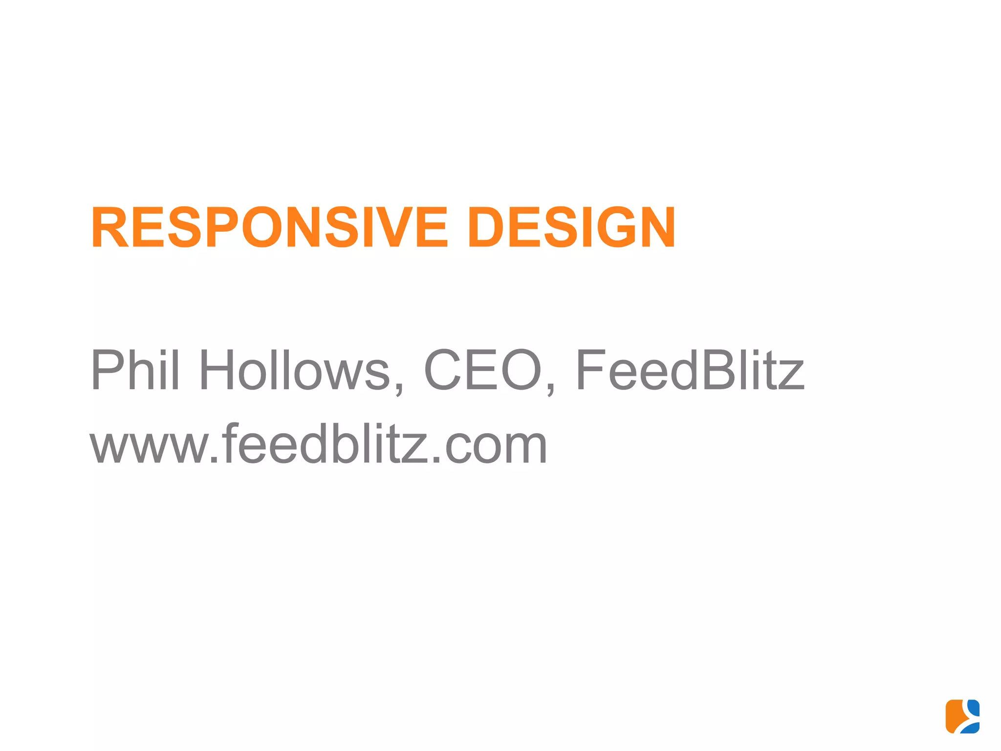 RESPONSIVE DESIGN

Phil Hollows, CEO, FeedBlitz
www.feedblitz.com
 