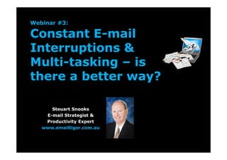 Webinar #3:
Constant E-mail
Interruptions &
Multi-tasking – is
there a better way?
Steuart Snooks
E-mail Strategist &
Productivity Expert
www.emailtiger.com.au
 